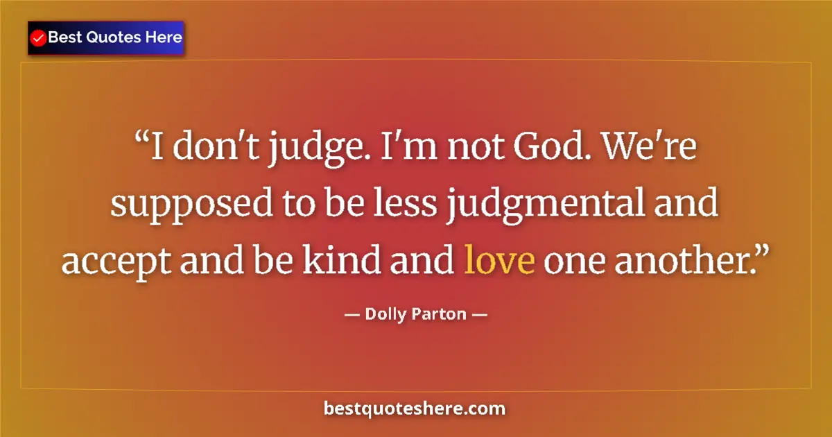 Image for the quote by Dolly Parton: I don't judge. I'm not God. We're supposed to be less judgmental and accept and be kind and love one...