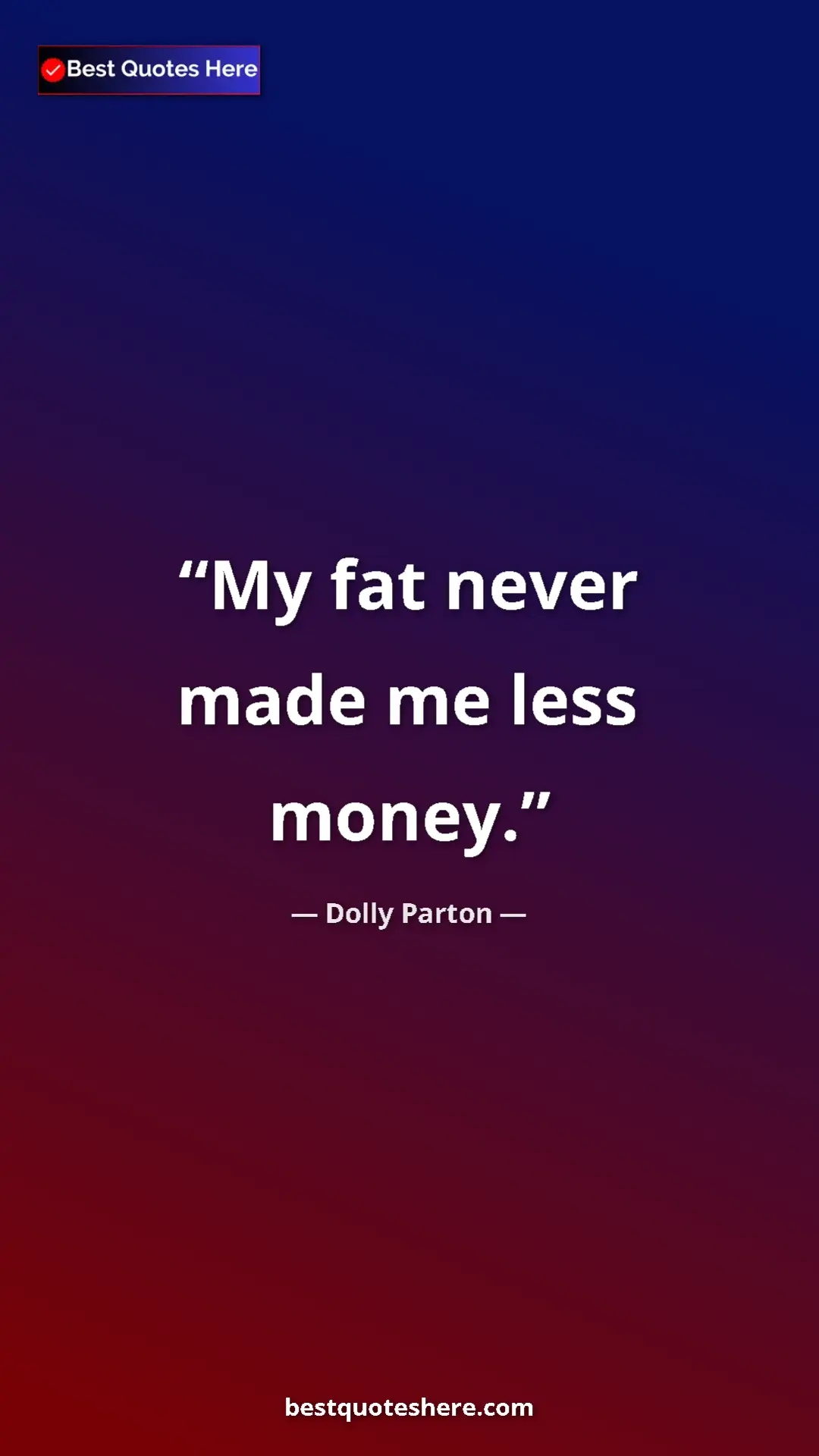 Dolly Parton Quote Card: "My fat never made me less money." Pinterest quote poster by Dolly Parton: "My fat never made me less money."