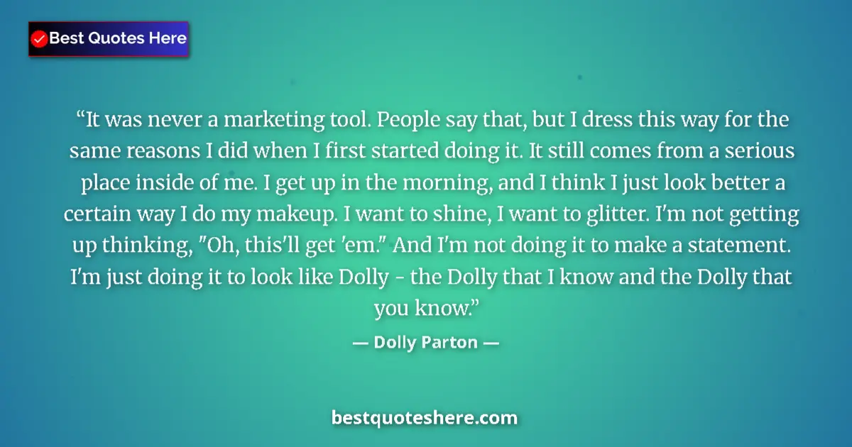 Quote by Dolly Parton: It was never a marketing tool. People say that, but I dress this way for the same reasons I did when...