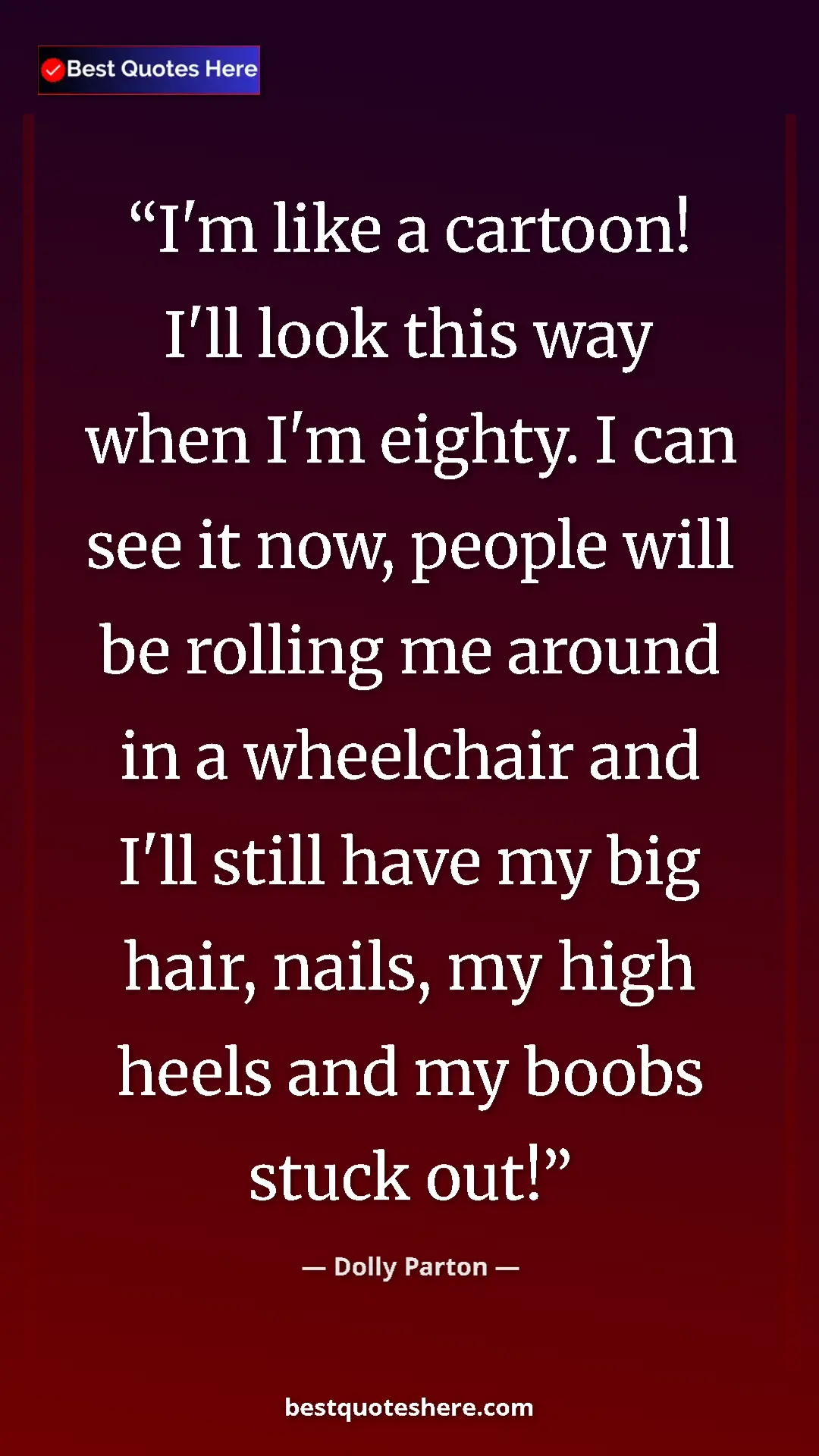 Pinterest quote poster by Dolly Parton: "I'm like a cartoon! I'll look this way when I'm eighty. I..."