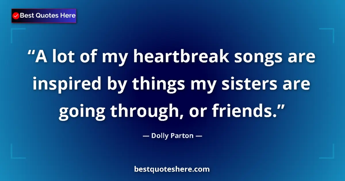 Quote by Dolly Parton: A lot of my heartbreak songs are inspired by thing