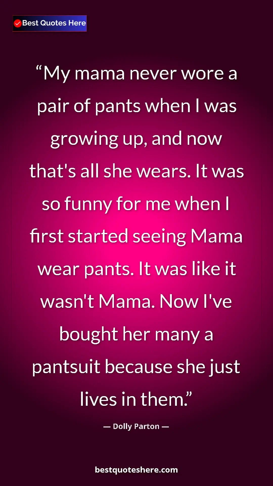 Pinterest quote poster by Dolly Parton: "My mama never wore a pair of pants when I was growing up,..."
