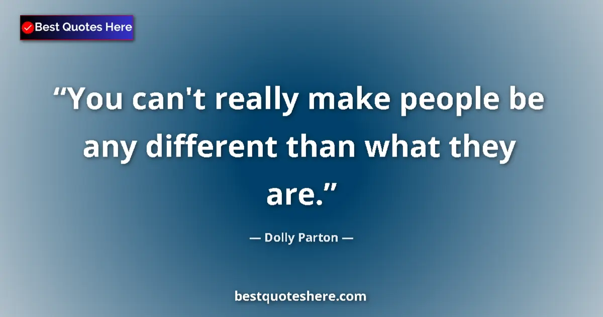Quote by Dolly Parton: You can't really make people be any different than what they are....