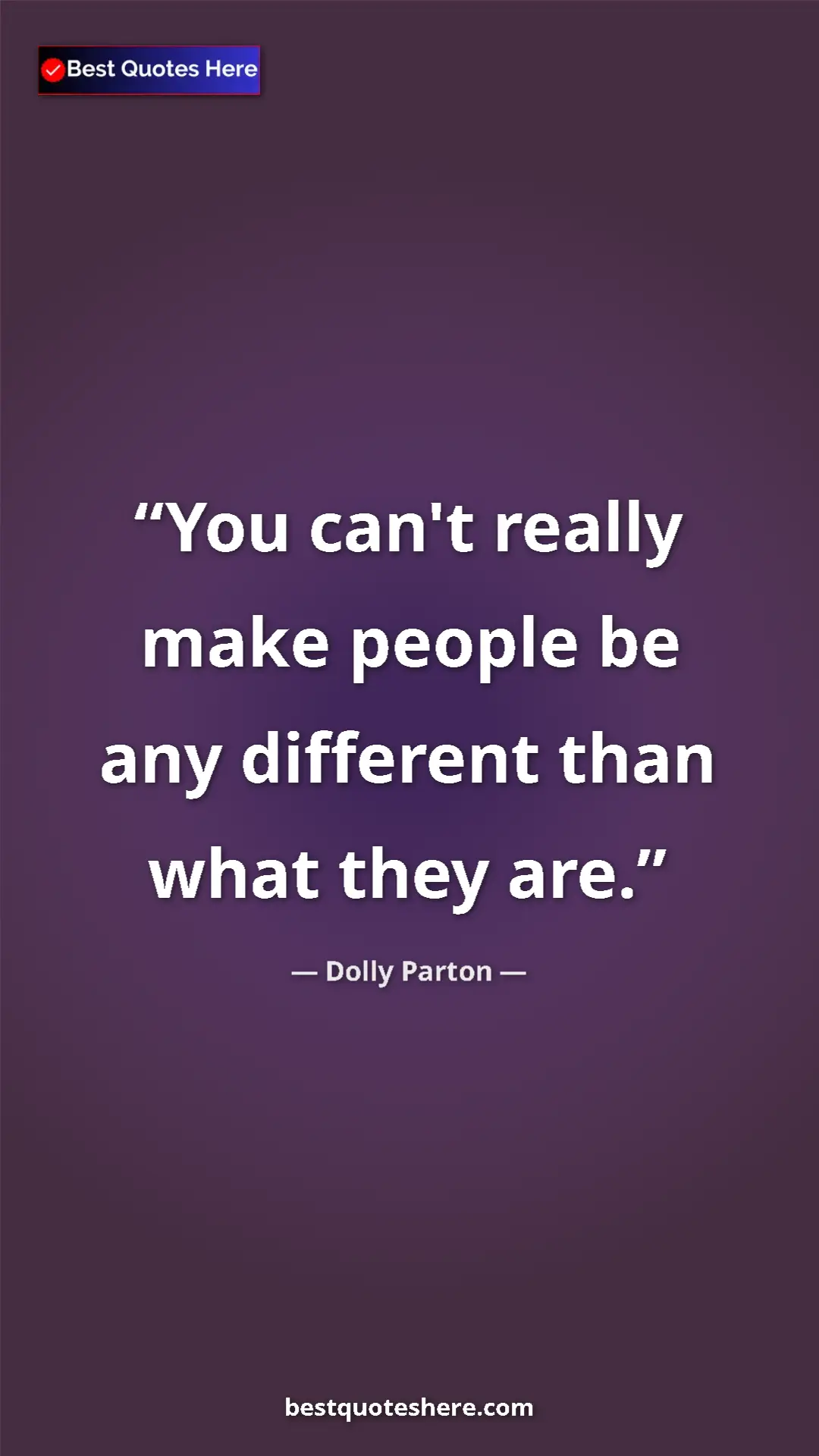 Pinterest quote poster by Dolly Parton: "You can't really make people be any different than what..."