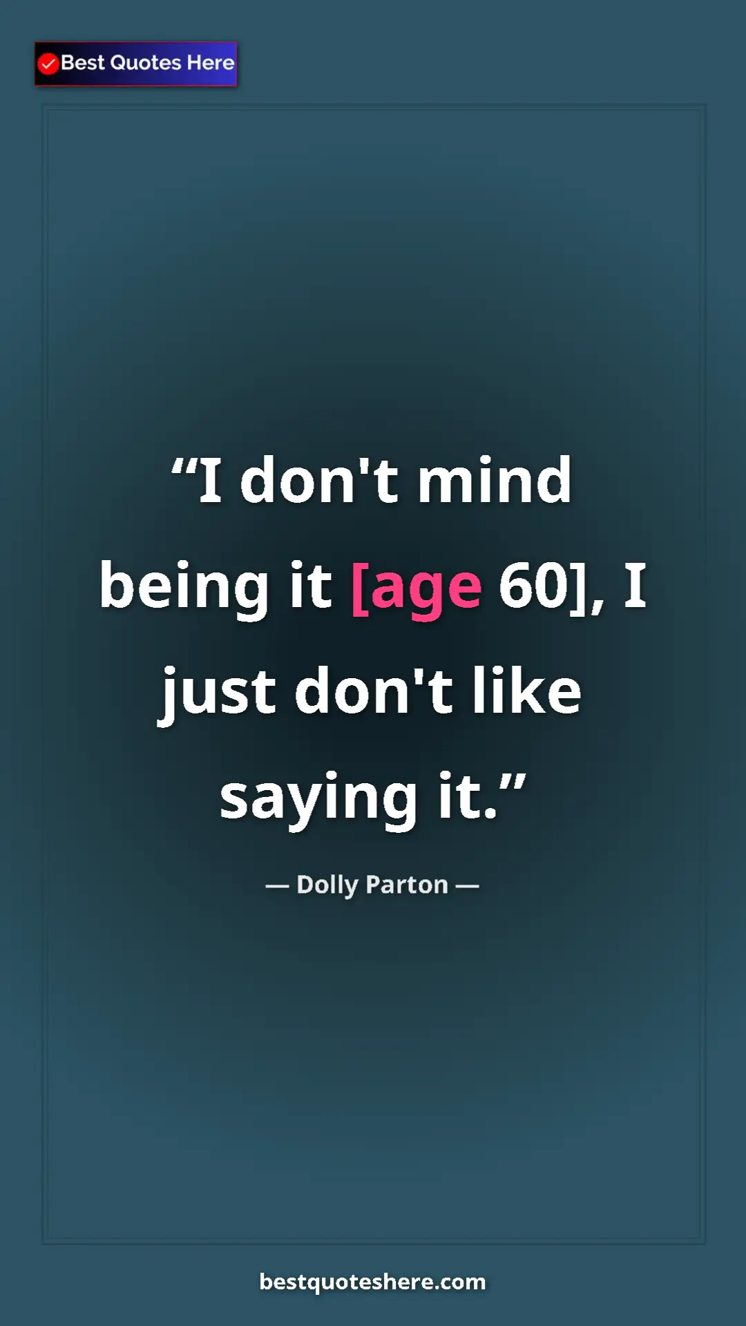 Pinterest quote poster by Dolly Parton: "I don't mind being it [age 60], I just don't like saying it."