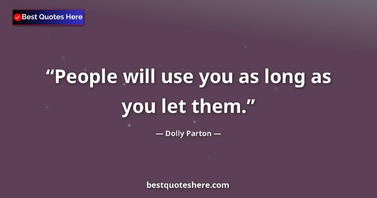 Quote by Dolly Parton: People will use you as long as you let them....
