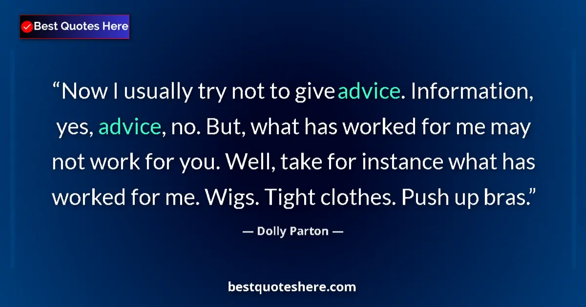 Quote by Dolly Parton: Now I usually try not to give advice. Information, yes, advice, no. But, what has worked for me may ...