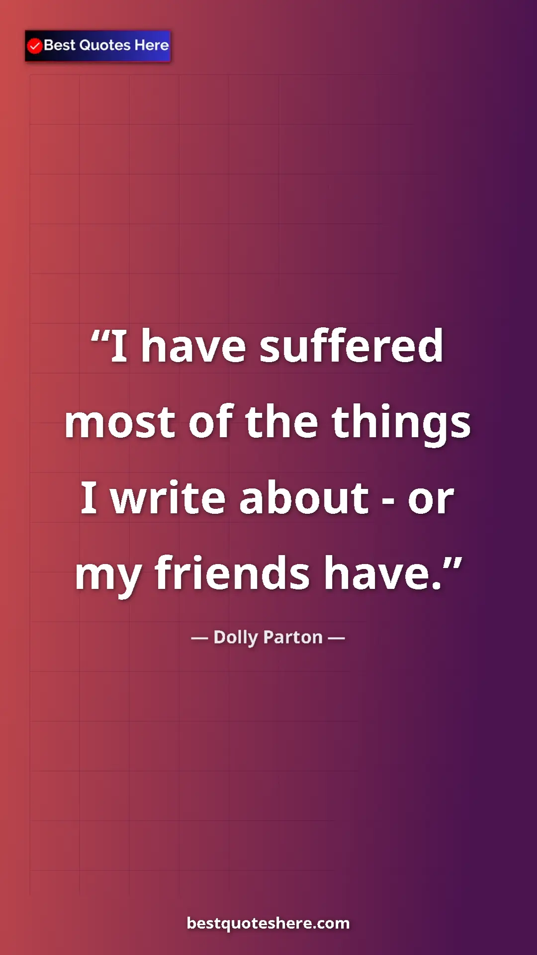 Pinterest quote poster by Dolly Parton: "I have suffered most of the things I write about - or my..."