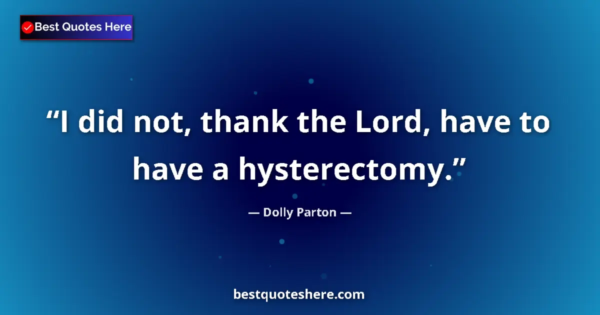 Quote by Dolly Parton: I did not, thank the Lord, have to have a hysterectomy....