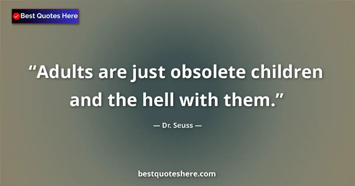 Quote by Dr. Seuss: Adults are just obsolete children and the hell with them....
