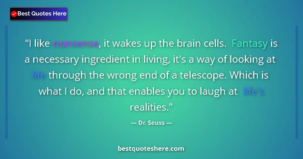 Quote by Dr. Seuss: I like nonsense, it wakes up the brain cells. Fantasy is a necessary ingredient in living, it's a wa...