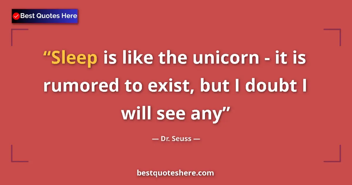 Quote by Dr. Seuss: Sleep is like the unicorn - it is rumored to exist, but I doubt I will see any...