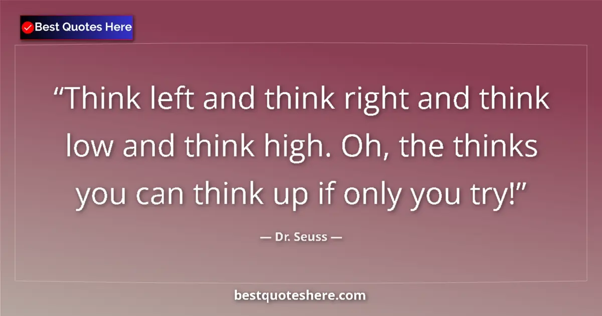Quote by Dr. Seuss: Think left and think right and think low and think high. Oh, the thinks you can think up if only you...