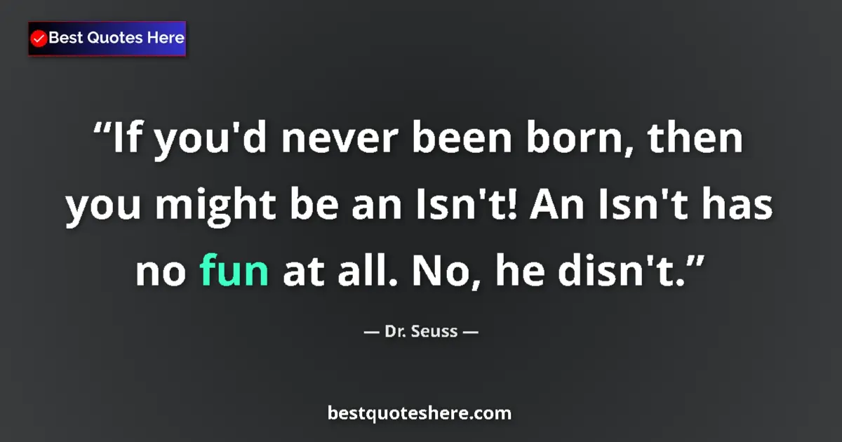 Quote by Dr. Seuss: If you'd never been born, then you might be an Isn't! An Isn't has no fun at all. No, he disn't....