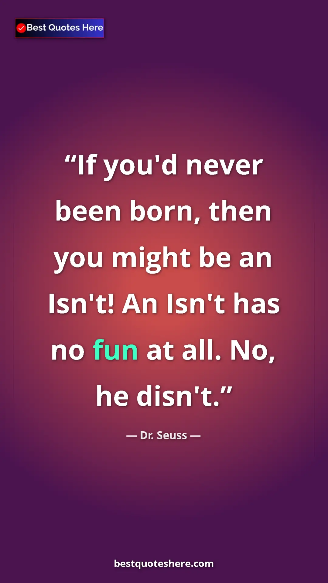 Pinterest quote poster by Dr. Seuss: "If you'd never been born, then you might be an Isn't! An..."