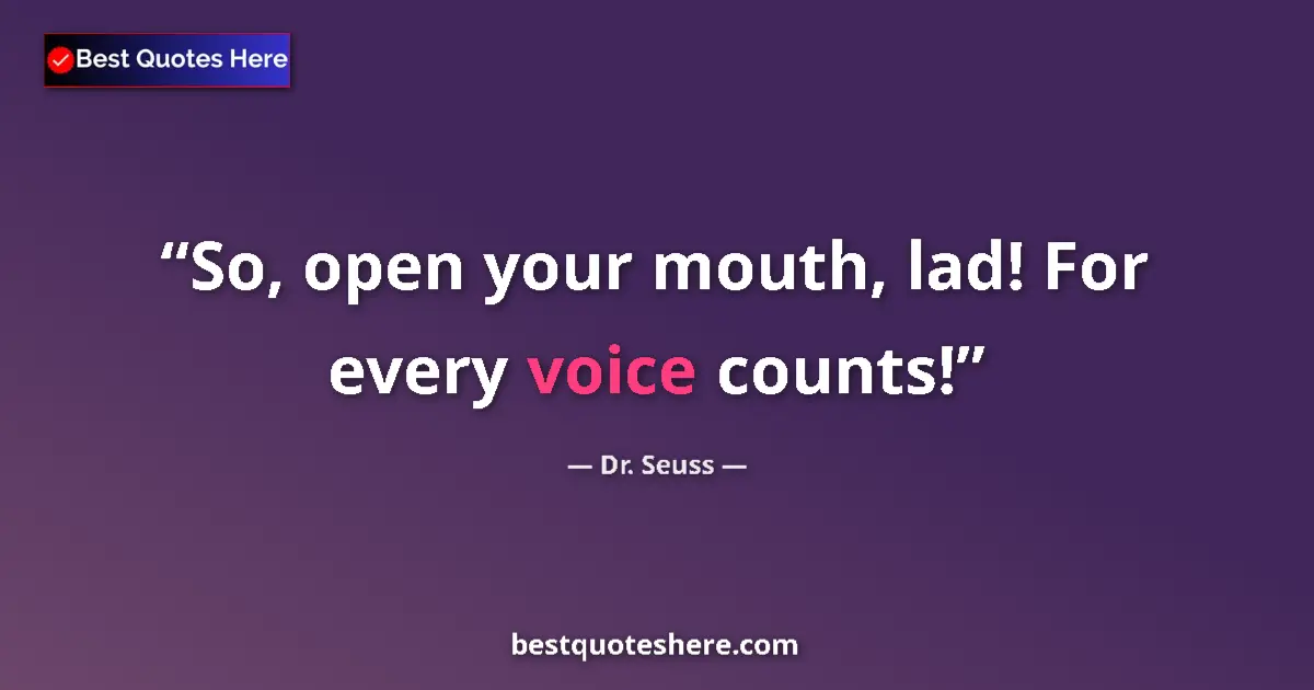 Quote by Dr. Seuss: So, open your mouth, lad! For every voice counts!...