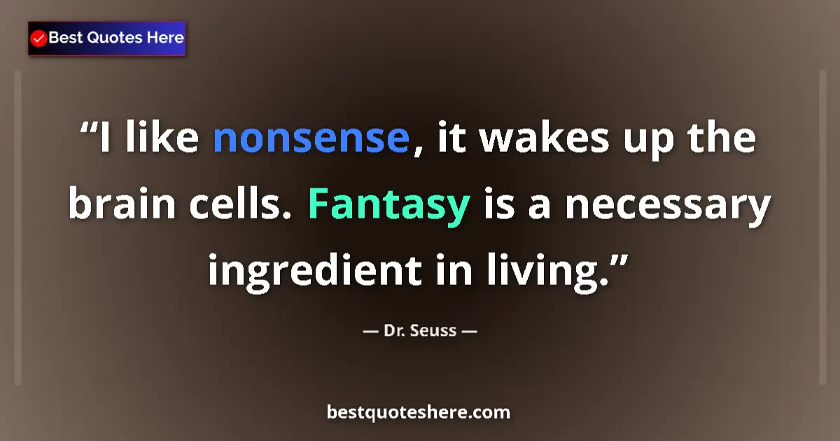Quote by Dr. Seuss: I like nonsense, it wakes up the brain cells. Fantasy is a necessary ingredient in living....