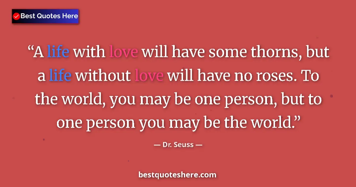 Quote by Dr. Seuss: A life with love will have some thorns, but a life without love will have no roses. To the world, yo...