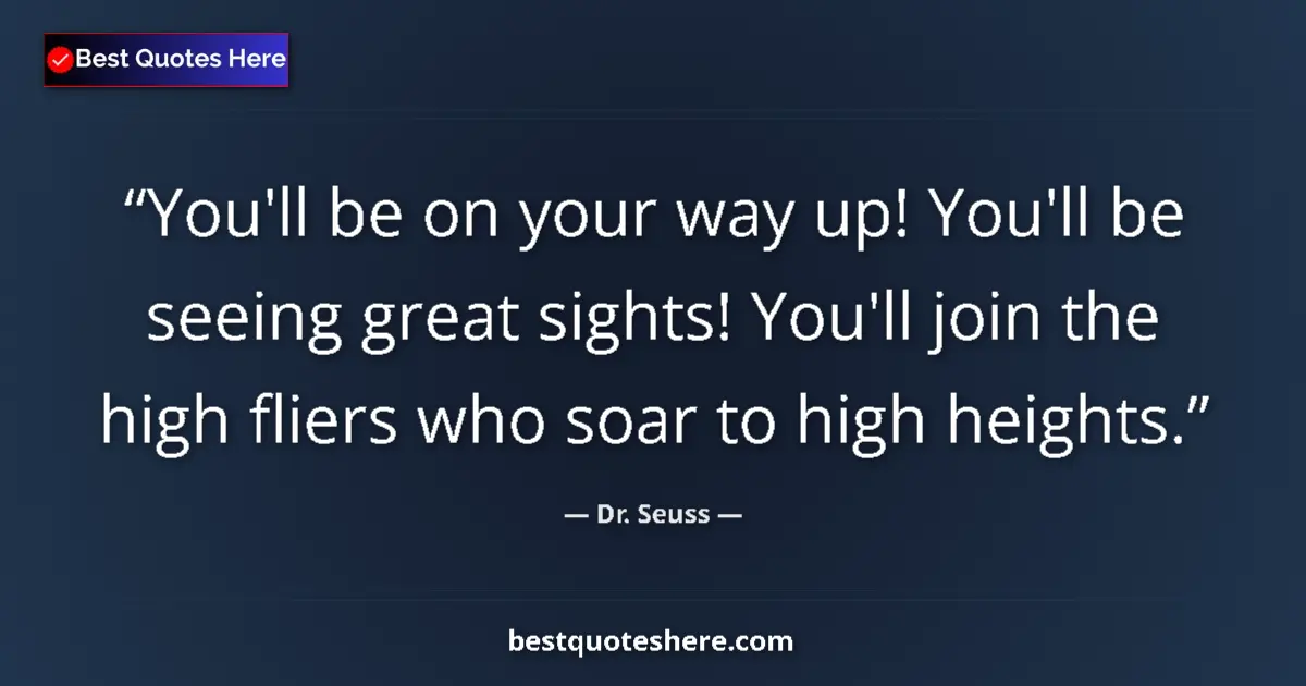 Quote by Dr. Seuss: You'll be on your way up! You'll be seeing great sights! You'll join the high fliers who soar to hig...