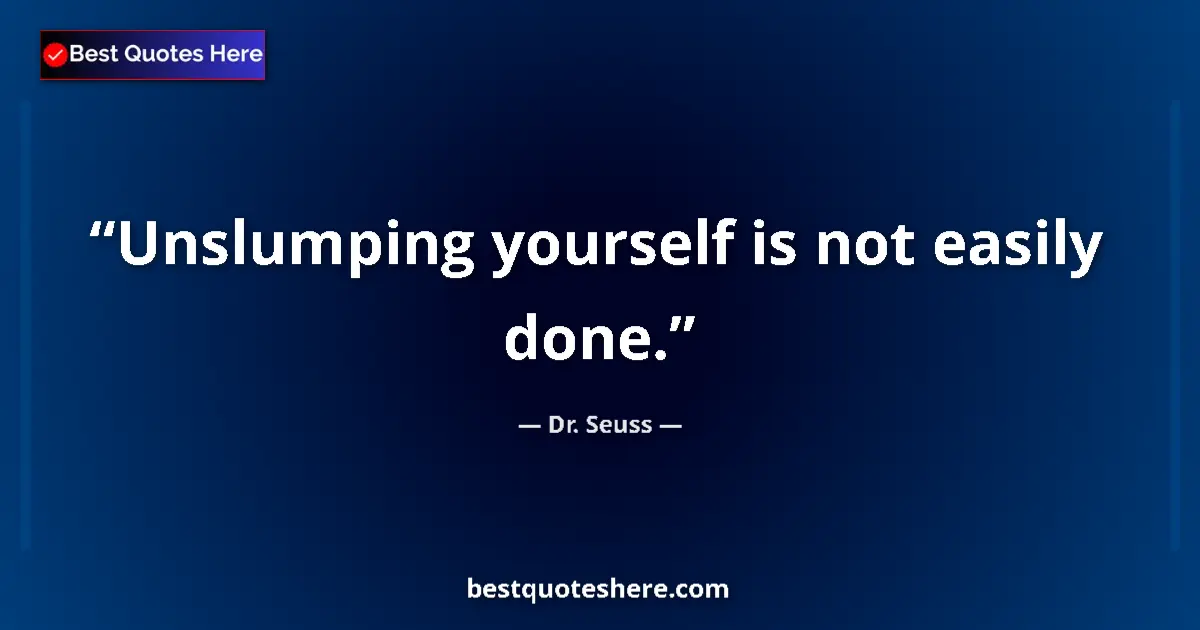 Quote by Dr. Seuss: Unslumping yourself is not easily done....