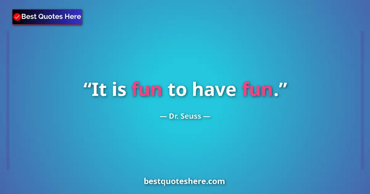 Quote by Dr. Seuss: It is fun to have fun....
