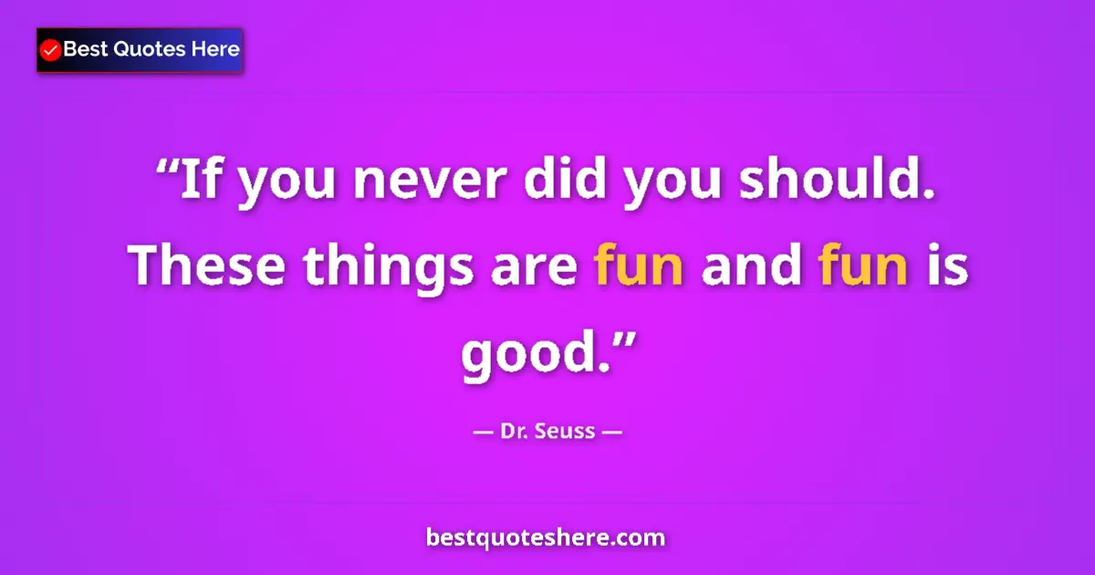 Quote by Dr. Seuss: If you never did you should. These things are fun and fun is good....