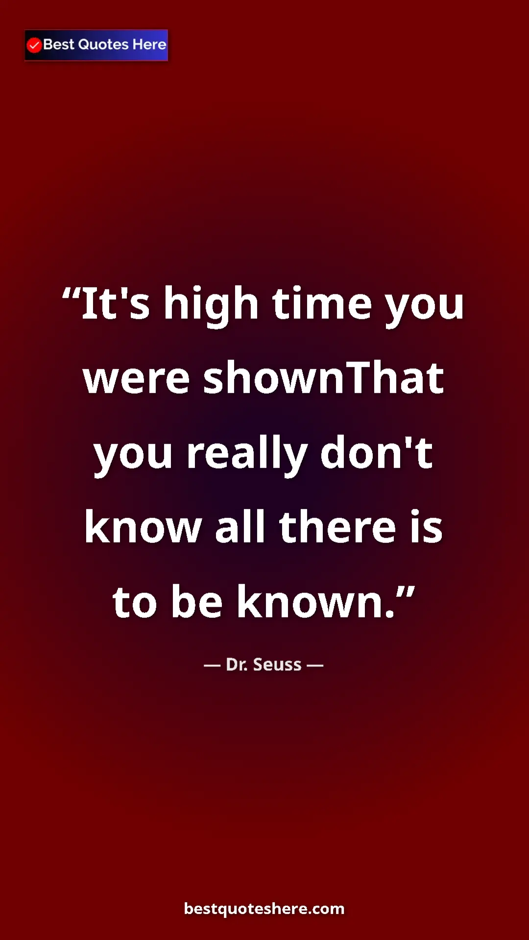 Pinterest quote poster by Dr. Seuss: "It's high time you were shownThat you really don't know all..."