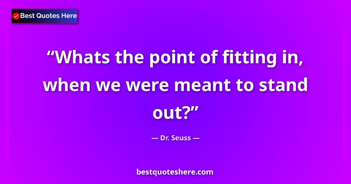 Quote by Dr. Seuss: Whats the point of fitting in, when we were meant to stand out?...