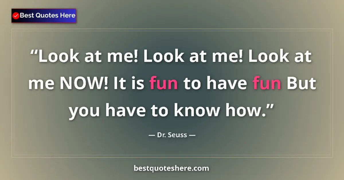 Quote by Dr. Seuss: Look at me! Look at me! Look at me NOW! It is fun to have fun But you have to know how....