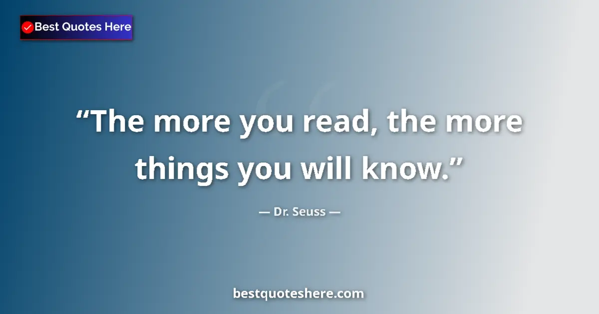 Quote by Dr. Seuss: The more you read, the more things you will know....