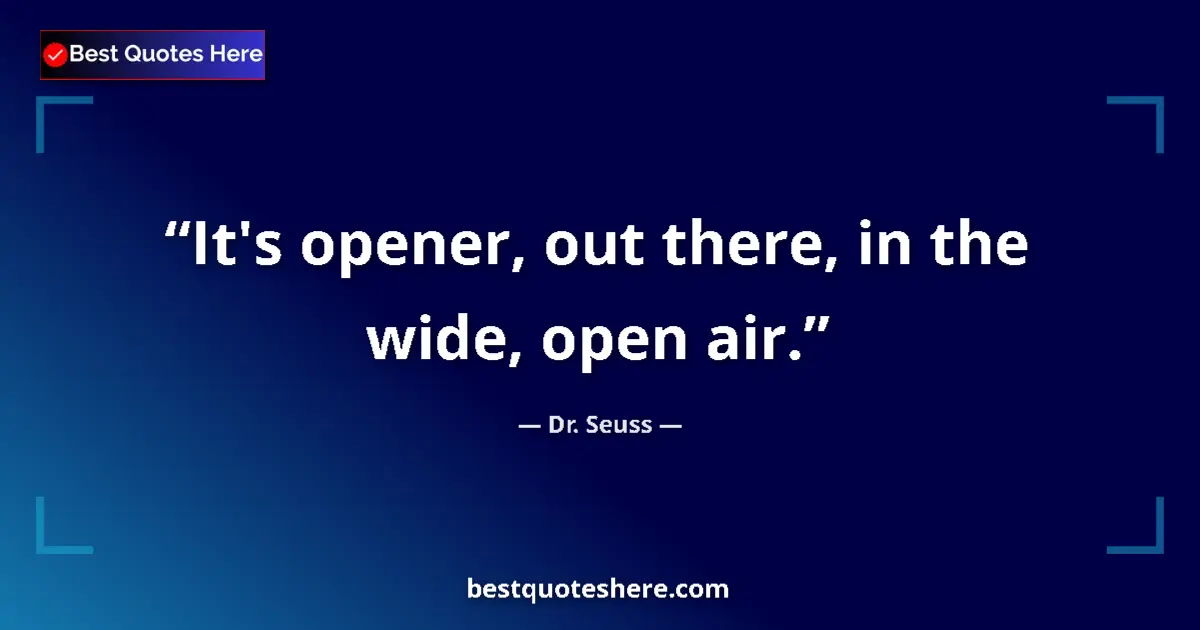 Quote by Dr. Seuss: It's opener, out there, in the wide, open air....