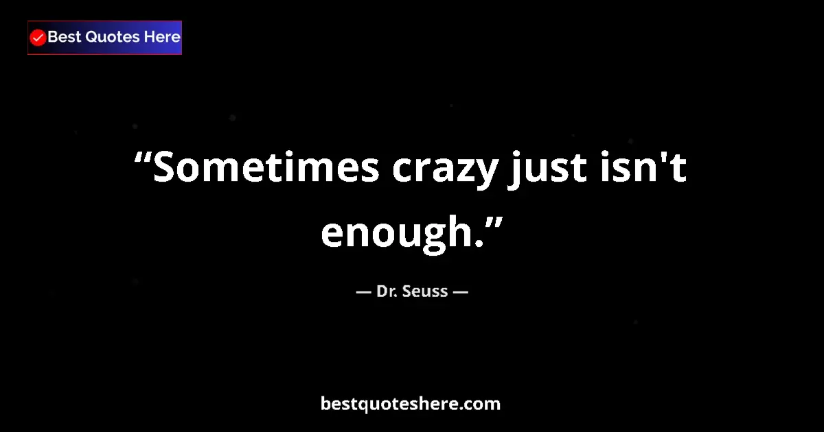 Quote by Dr. Seuss: Sometimes crazy just isn't enough....