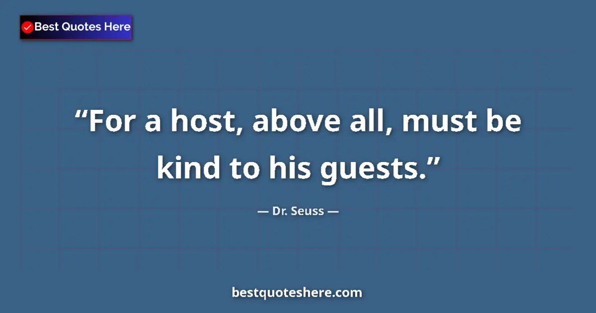 Quote by Dr. Seuss: For a host, above all, must be kind to his guests....
