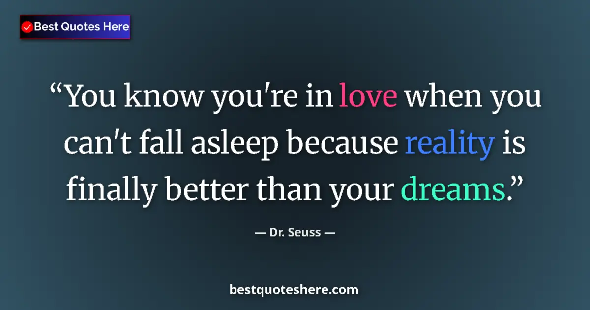 Quote by Dr. Seuss: You know you're in love when you can't fall asleep because reality is finally better than your dream...