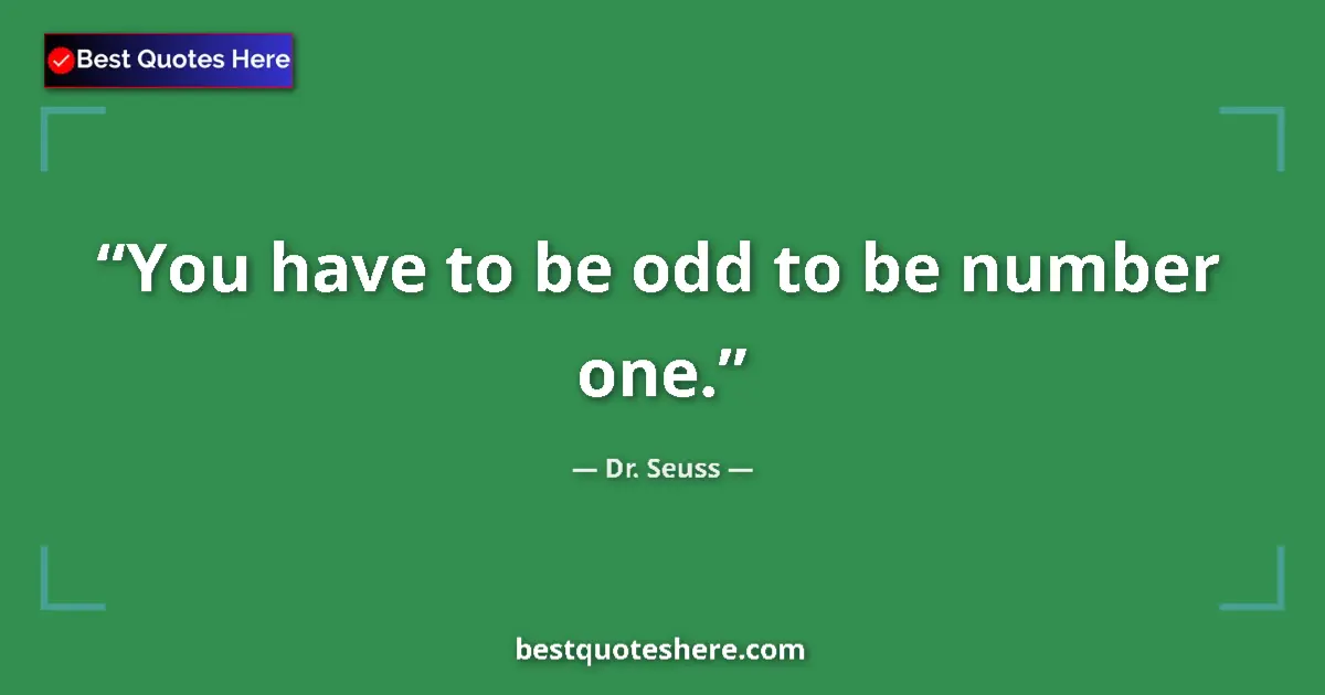 Quote by Dr. Seuss: You have to be odd to be number one....