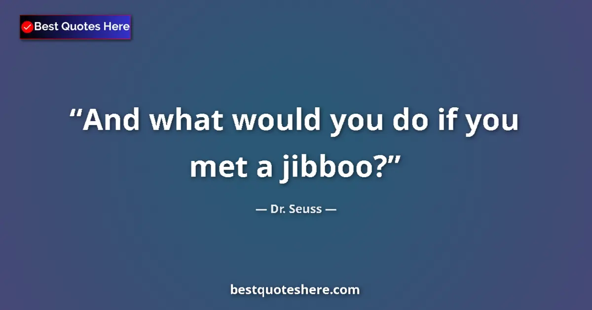 Quote by Dr. Seuss: And what would you do if you met a jibboo?...
