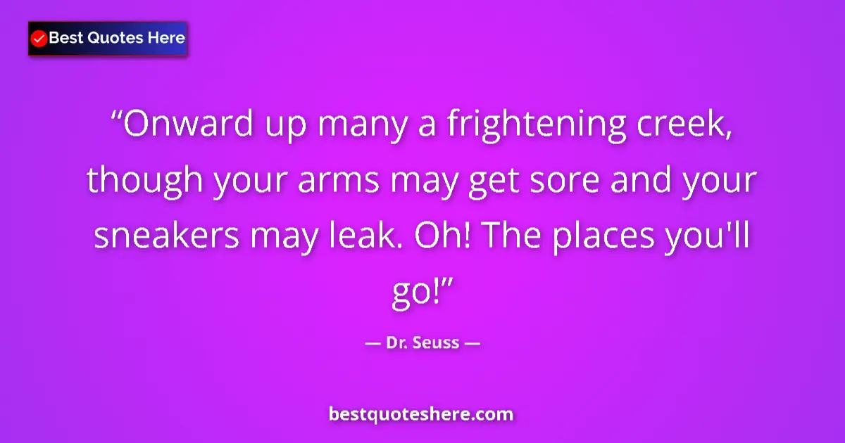 Quote by Dr. Seuss: Onward up many a frightening creek, though your arms may get sore and your sneakers may leak. Oh! Th...