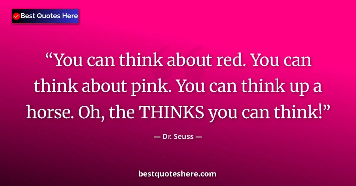 Quote by Dr. Seuss: You can think about red. You can think about pink. You can think up a horse. Oh, the THINKS you can ...