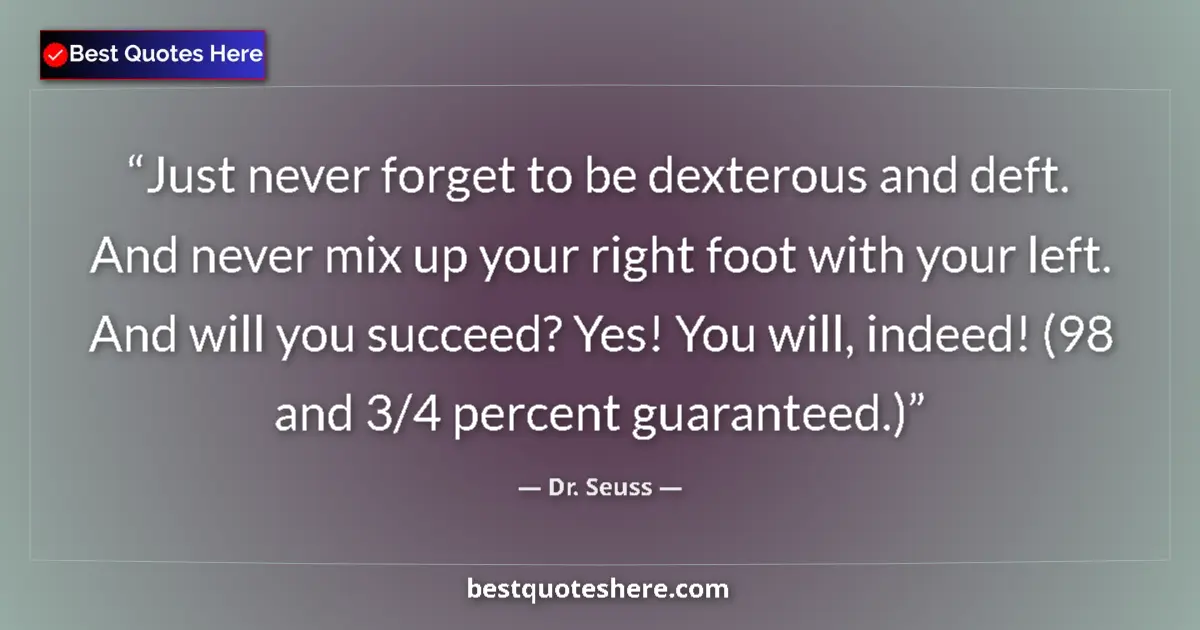 Quote by Dr. Seuss: Just never forget to be dexterous and deft. And never mix up your right foot with your left. And wil...