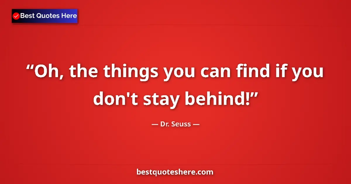 Quote by Dr. Seuss: Oh, the things you can find if you don't stay behind!...