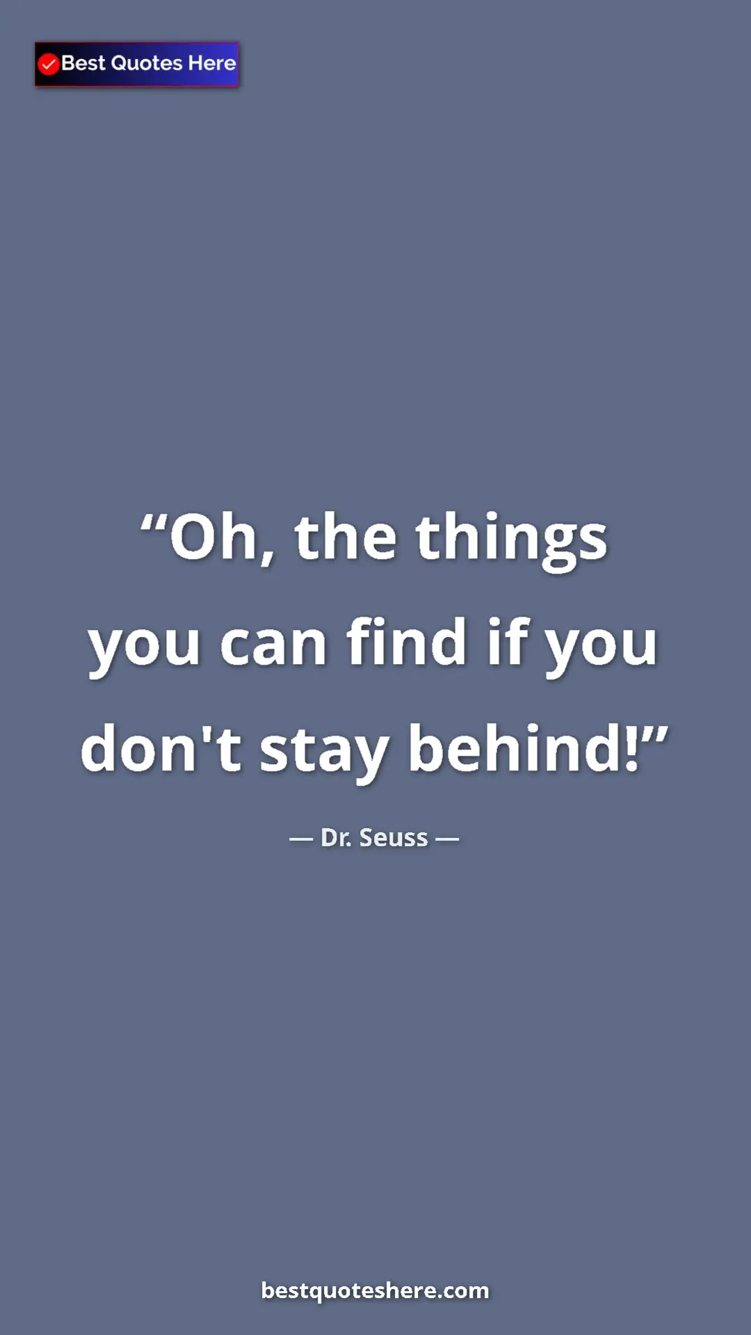 Pinterest quote poster by Dr. Seuss: "Oh, the things you can find if you don't stay behind!"