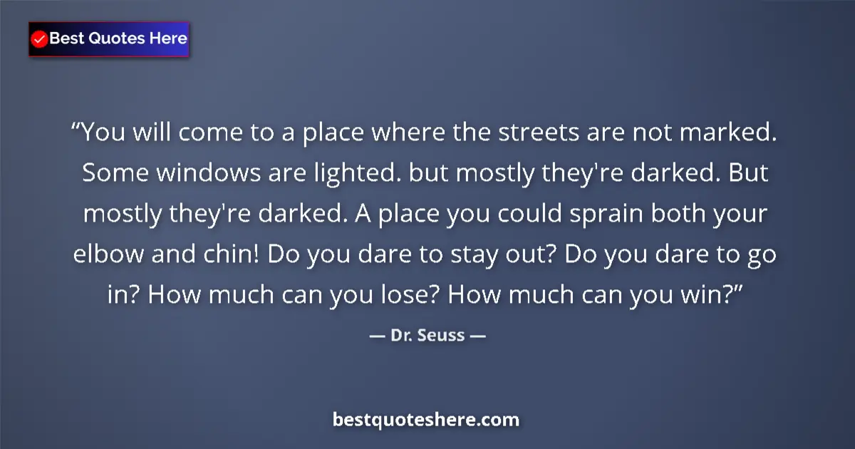 Quote by Dr. Seuss: You will come to a place where the streets are not marked. Some windows are lighted. but mostly they...