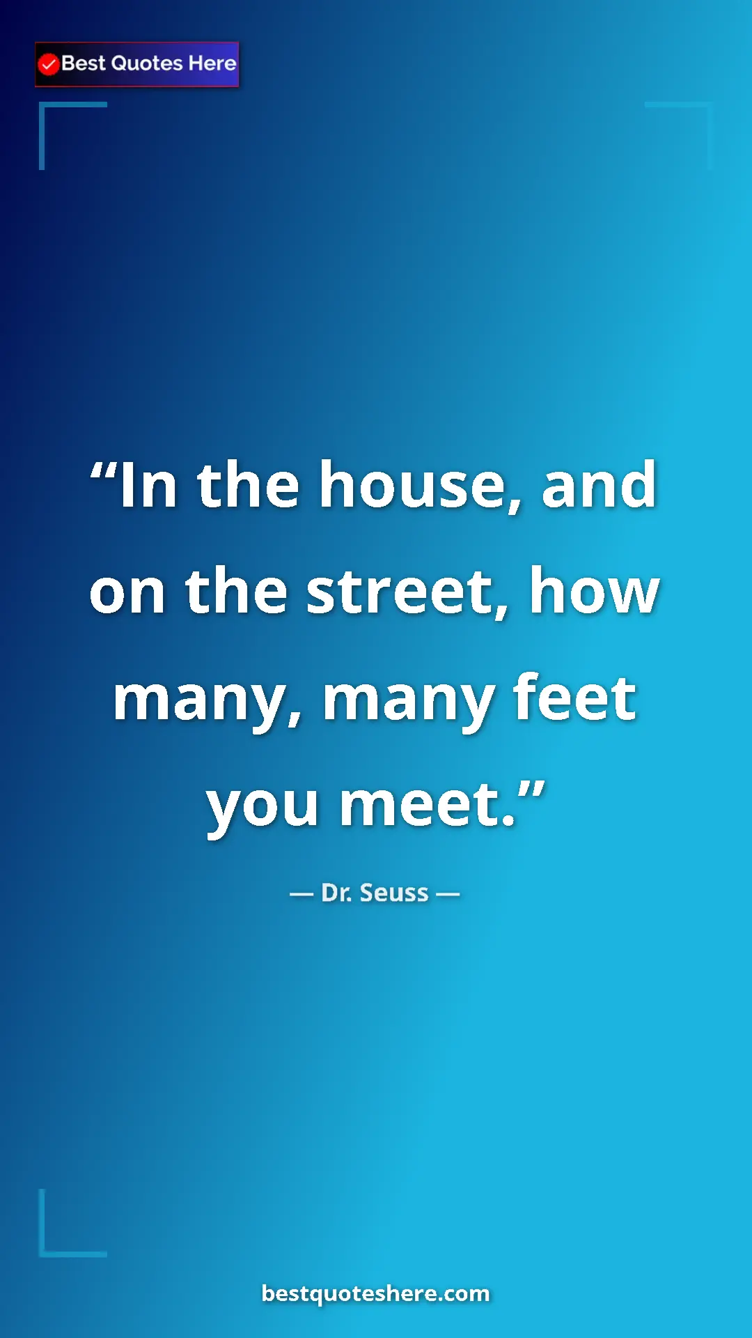 Pinterest quote poster by Dr. Seuss: "In the house, and on the street, how many, many feet you..."