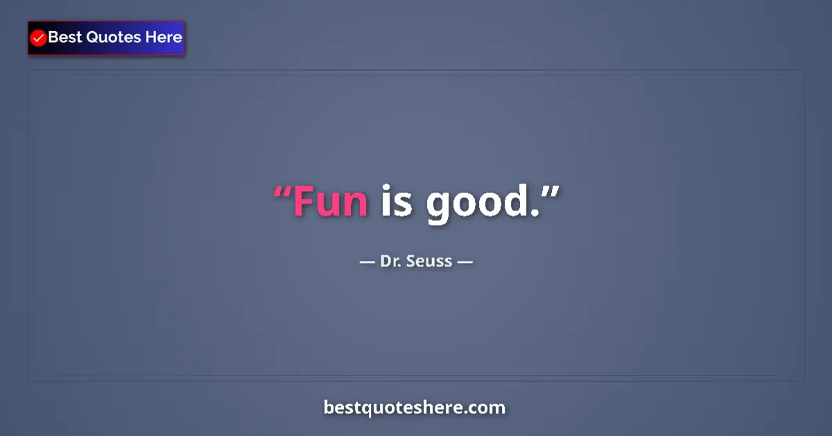 Quote by Dr. Seuss: Fun is good....