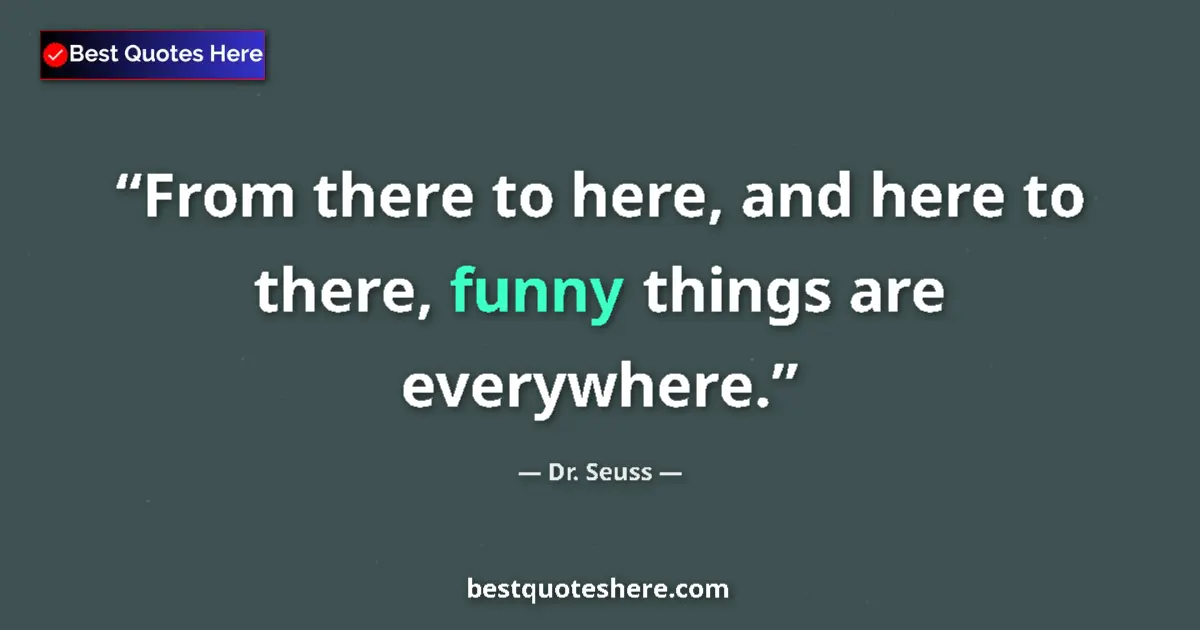 Quote by Dr. Seuss: From there to here, and here to there, funny things are everywhere....