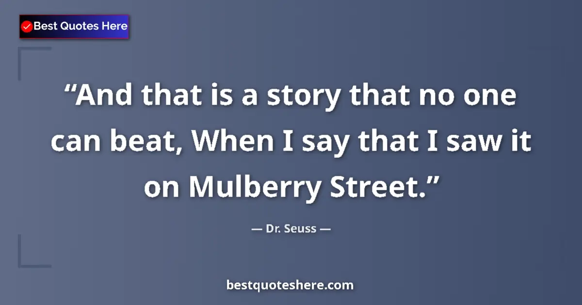 Quote by Dr. Seuss: And that is a story that no one can beat, When I say that I saw it on Mulberry Street....