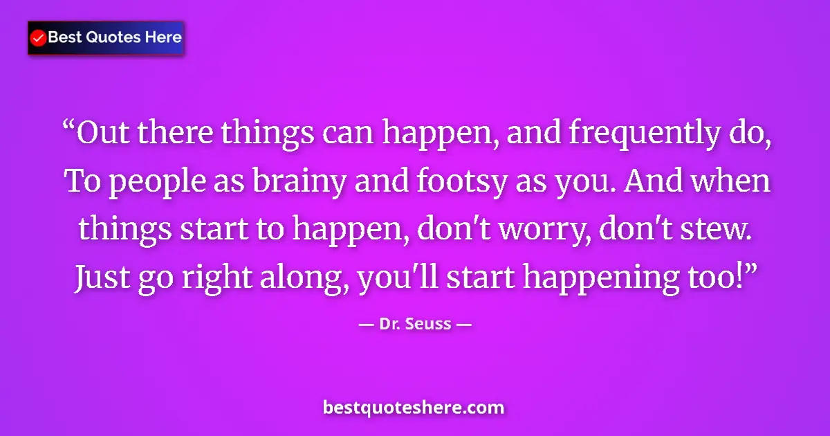 Quote by Dr. Seuss: Out there things can happen, and frequently do, To people as brainy and footsy as you. And when thin...