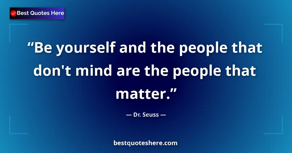 Quote by Dr. Seuss: Be yourself and the people that don't mind are the people that matter....