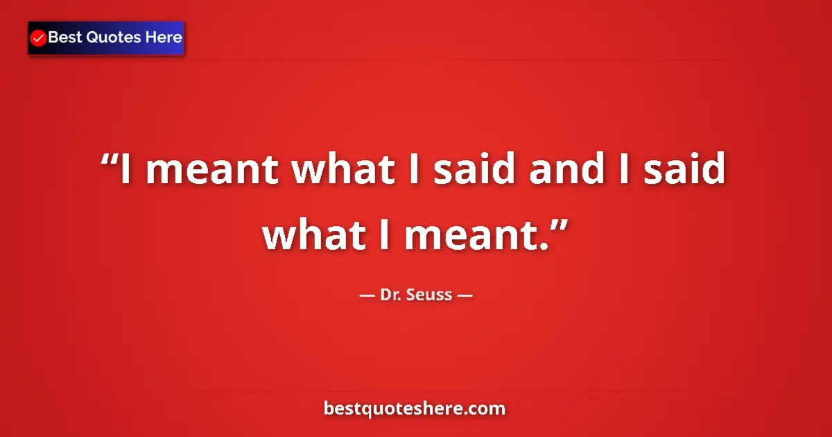 Quote by Dr. Seuss: I meant what I said and I said what I meant....