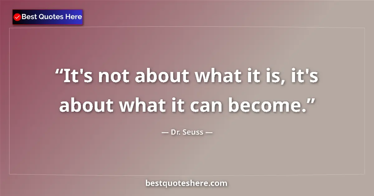Quote by Dr. Seuss: It's not about what it is, it's about what it can become....